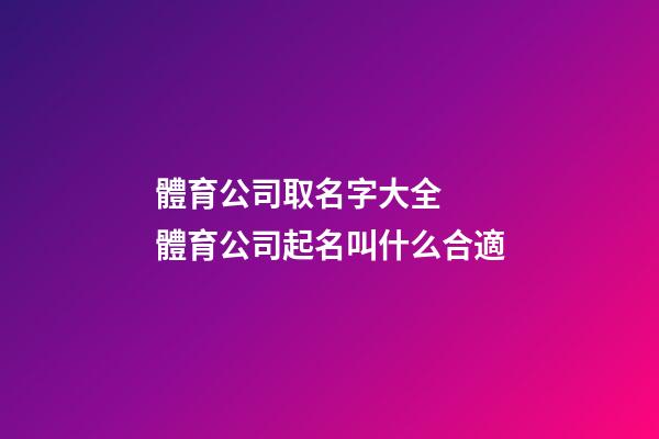 體育公司取名字大全  體育公司起名叫什么合適-第1張-公司起名-玄機(jī)派